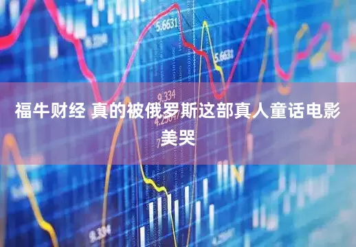 福牛财经 真的被俄罗斯这部真人童话电影美哭