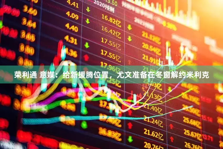 荣利通 意媒：给新援腾位置，尤文准备在冬窗解约米利克