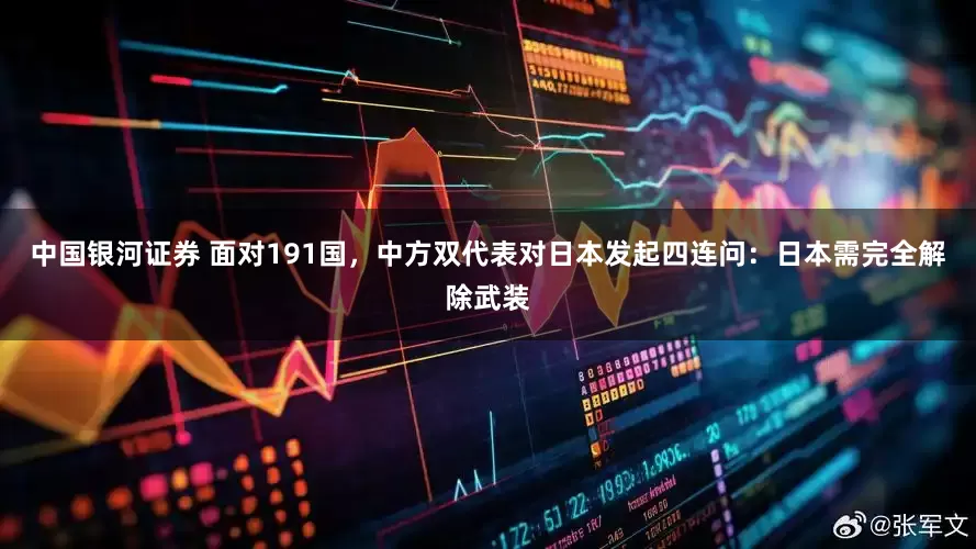 中国银河证券 面对191国，中方双代表对日本发起四连问：日本需完全解除武装