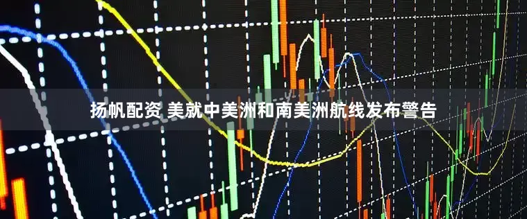 扬帆配资 美就中美洲和南美洲航线发布警告
