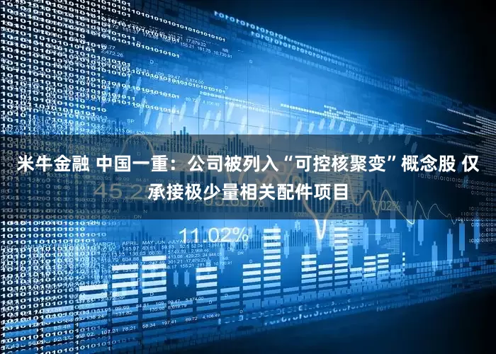 米牛金融 中国一重：公司被列入“可控核聚变”概念股 仅承接极少量相关配件项目