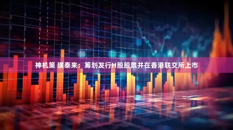 神机策 璞泰来：筹划发行H股股票并在香港联交所上市