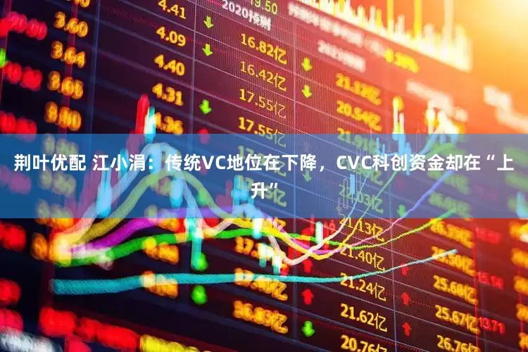 荆叶优配 江小涓：传统VC地位在下降，CVC科创资金却在“上升”