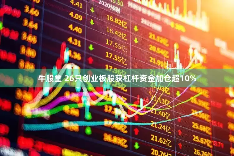 牛股堂 26只创业板股获杠杆资金加仓超10%