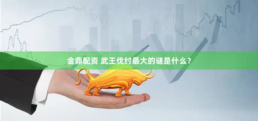 金鼎配资 武王伐纣最大的谜是什么？