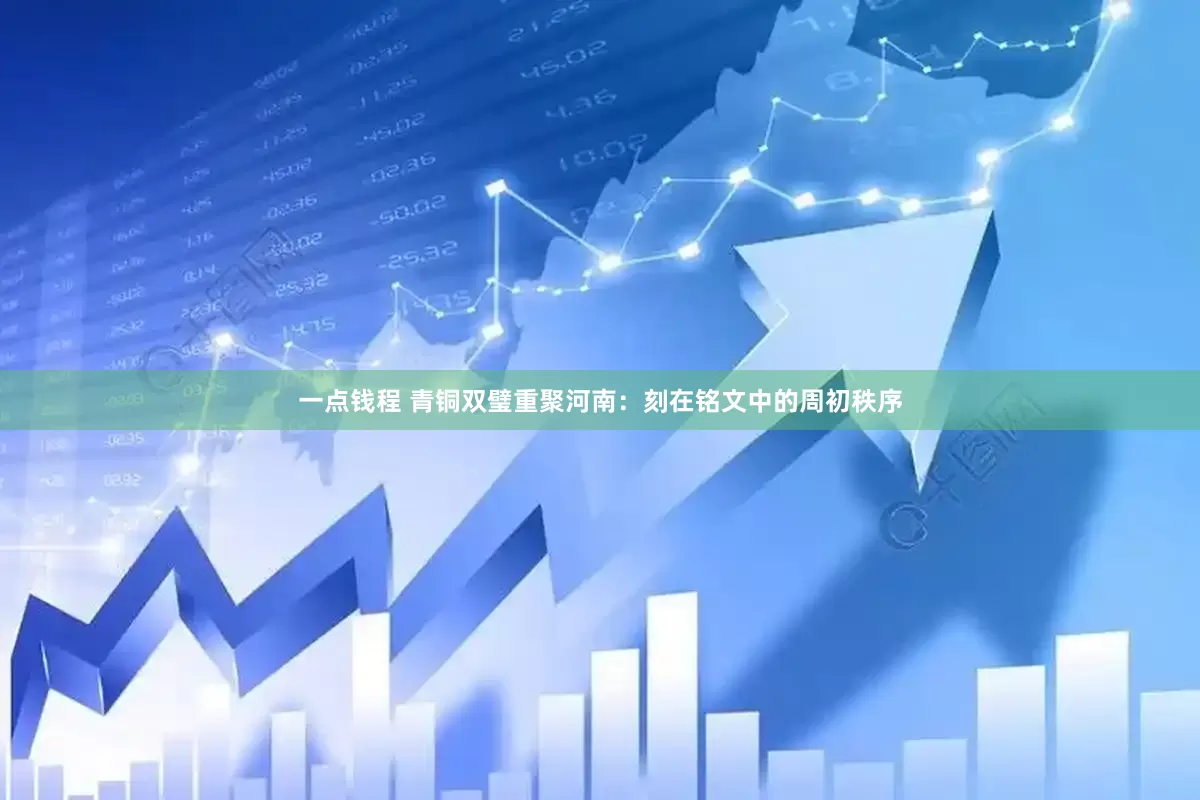 一点钱程 青铜双璧重聚河南：刻在铭文中的周初秩序